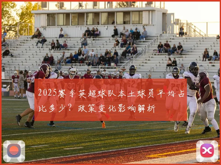 2025赛季英超球队本土球员平均占比多少？政策变化影响解析