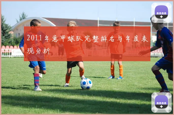 2011年意甲球队完整排名与年度表现分析