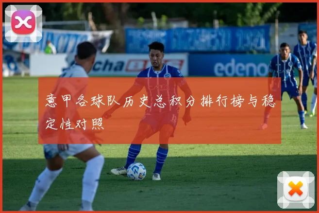 意甲各球队历史总积分排行榜与稳定性对照