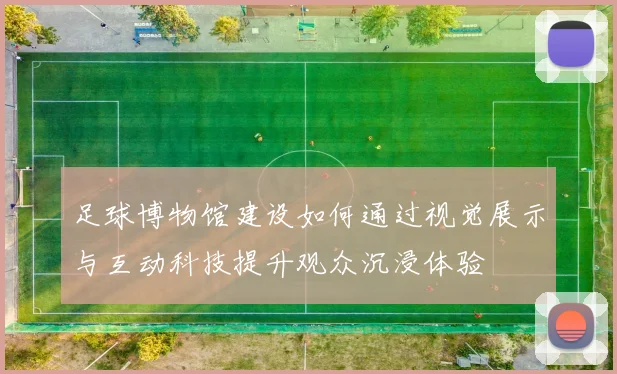 足球博物馆建设如何通过视觉展示与互动科技提升观众沉浸体验