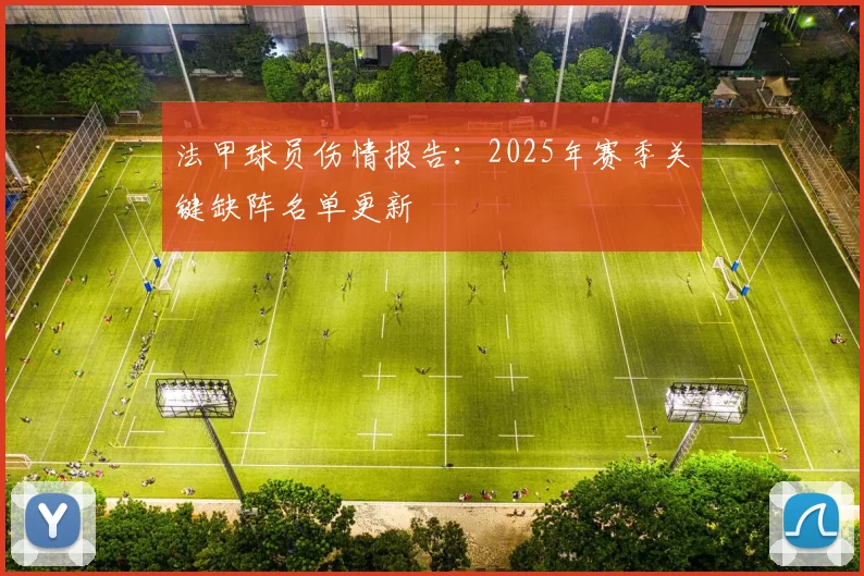 法甲球员伤情报告：2025年赛季关键缺阵名单更新