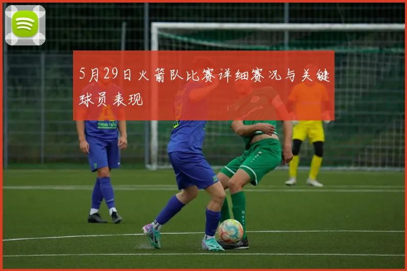 5月29日火箭队比赛详细赛况与关键球员表现