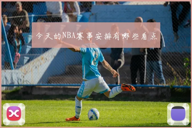 今天的NBA赛事安排有哪些看点