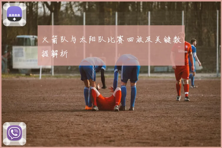 火箭队与太阳队比赛回放及关键数据解析