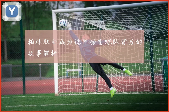 柏林联合成为德甲榜首球队背后的故事解析