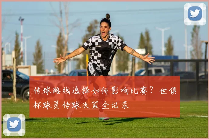 传球路线选择如何影响比赛？世俱杯球员传球决策全记录
