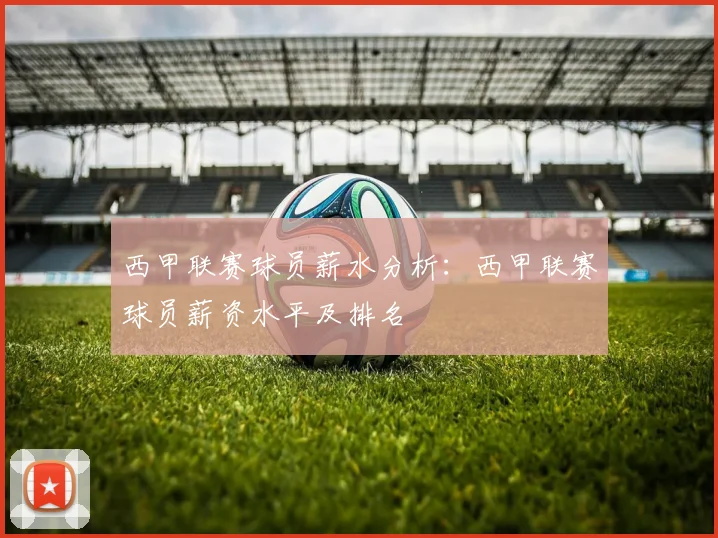 西甲联赛球员薪水分析:西甲联赛球员薪资水平及排名