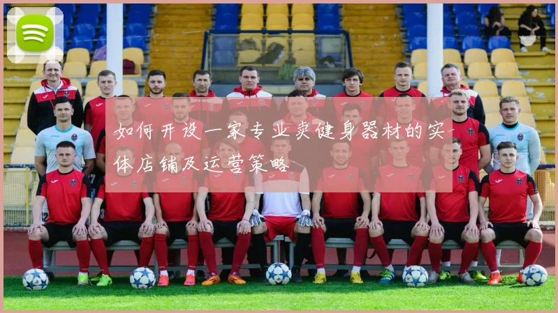 如何开设一家专业卖健身器材的实体店铺及运营策略