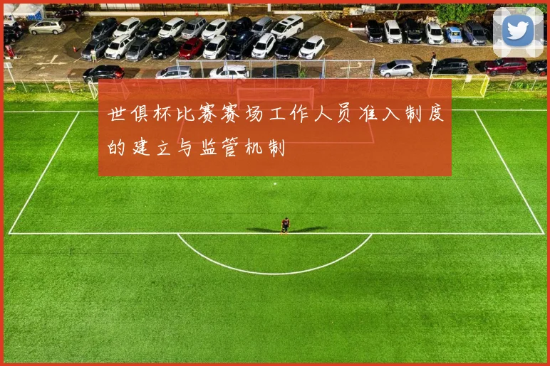 世俱杯比赛赛场工作人员准入制度的建立与监管机制