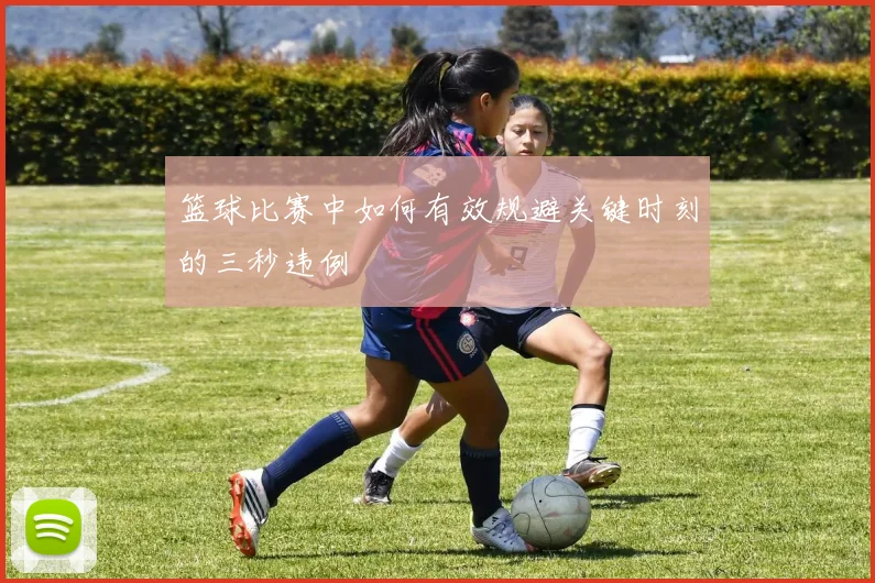 篮球比赛中如何有效规避关键时刻的三秒违例