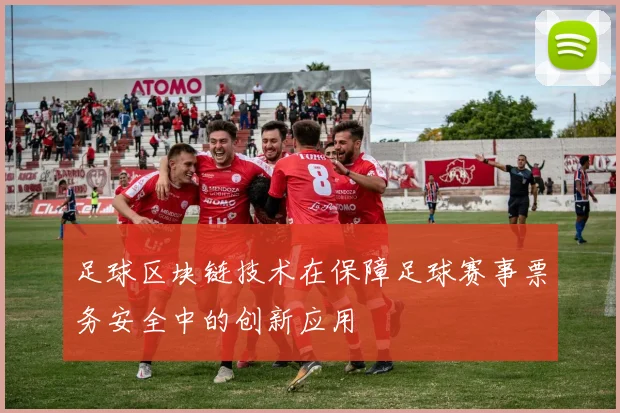 足球区块链技术在保障足球赛事票务安全中的创新应用